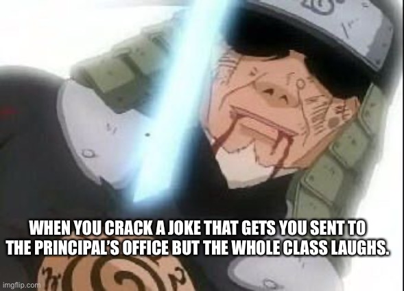 Rip lord 3rd | WHEN YOU CRACK A JOKE THAT GETS YOU SENT TO THE PRINCIPAL’S OFFICE BUT THE WHOLE CLASS LAUGHS. | image tagged in anime,naruto | made w/ Imgflip meme maker