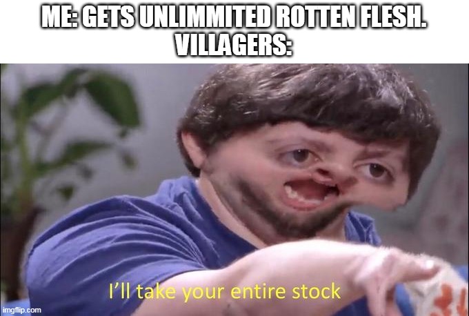 I'll take your entire stock | ME: GETS UNLIMMITED ROTTEN FLESH.
VILLAGERS: | image tagged in i'll take your entire stock | made w/ Imgflip meme maker