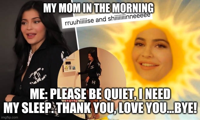 kind of like the other one i made. sorry | MY MOM IN THE MORNING; ME: PLEASE BE QUIET, I NEED MY SLEEP. THANK YOU, LOVE YOU...BYE! | image tagged in kylie jenner | made w/ Imgflip meme maker