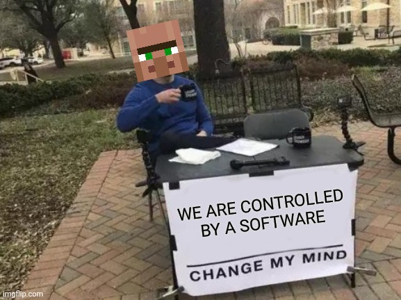 Villager | WE ARE CONTROLLED BY A SOFTWARE | image tagged in memes,change my mind | made w/ Imgflip meme maker