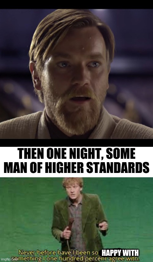 THEN ONE NIGHT, SOME MAN OF HIGHER STANDARDS; HAPPY WITH | image tagged in hello there,never before have i been so offended by something i one hundred,star wars prequels,obi wan kenobi,general grievous,r | made w/ Imgflip meme maker