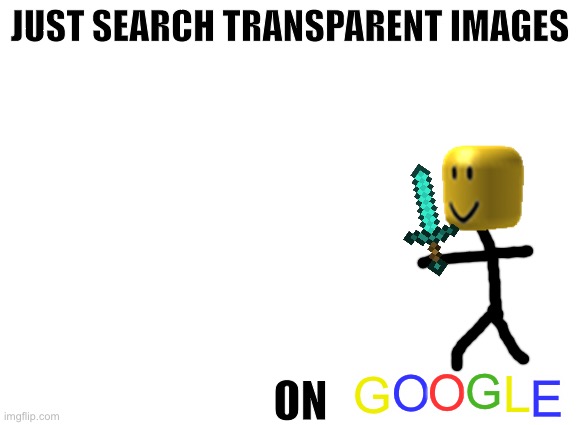 JUST SEARCH TRANSPARENT IMAGES ON G O O G L E | made w/ Imgflip meme maker