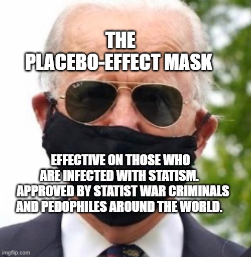 Biden mask | THE PLACEBO-EFFECT MASK; EFFECTIVE ON THOSE WHO ARE INFECTED WITH STATISM. 
  APPROVED BY STATIST WAR CRIMINALS AND PEDOPHILES AROUND THE WORLD. | image tagged in biden mask | made w/ Imgflip meme maker