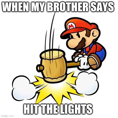 Mario Hammer Smash Meme | WHEN MY BROTHER SAYS; HIT THE LIGHTS | image tagged in memes,mario hammer smash | made w/ Imgflip meme maker