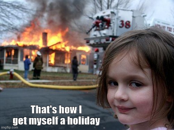 Day off | That's how I get myself a holiday | image tagged in memes,disaster girl | made w/ Imgflip meme maker