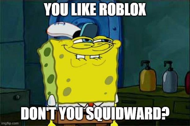 Don't You Squidward | YOU LIKE ROBLOX; DON'T YOU SQUIDWARD? | image tagged in memes,don't you squidward | made w/ Imgflip meme maker