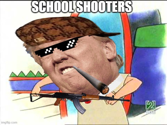 NOT SCHOOL SHOOTERS! | SCHOOL SHOOTERS | image tagged in donald trump,caillou | made w/ Imgflip meme maker