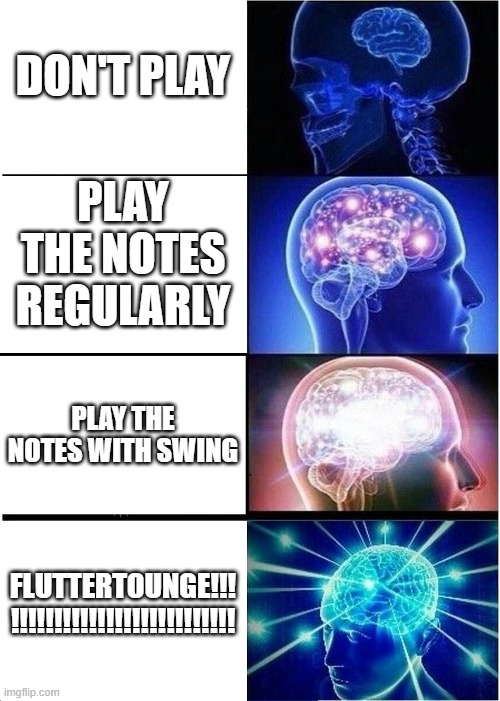 Band | DON'T PLAY; PLAY THE NOTES REGULARLY; PLAY THE NOTES WITH SWING; FLUTTERTOUNGE!!!
!!!!!!!!!!!!!!!!!!!!!!!!!! | image tagged in memes,expanding brain | made w/ Imgflip meme maker