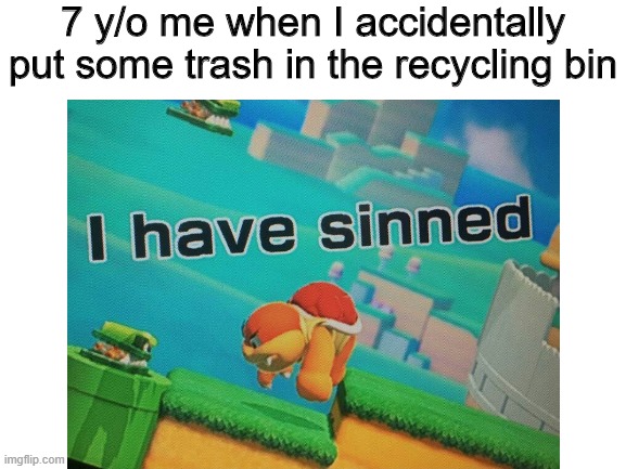 7 y/o me when I accidentally put some trash in the recycling bin | image tagged in i have sinned,7 year old me,funny | made w/ Imgflip meme maker