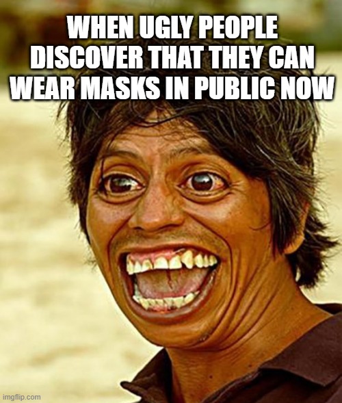 When ugly people... | image tagged in ugly,mask,masks,covid-19,pandemic,excited | made w/ Imgflip meme maker
