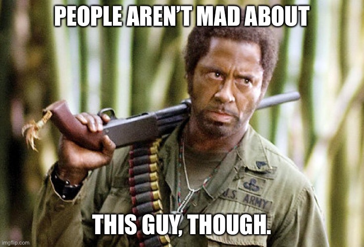 Robert Downy Jr. Tropic Thunder | PEOPLE AREN’T MAD ABOUT THIS GUY, THOUGH. | image tagged in robert downy jr tropic thunder | made w/ Imgflip meme maker