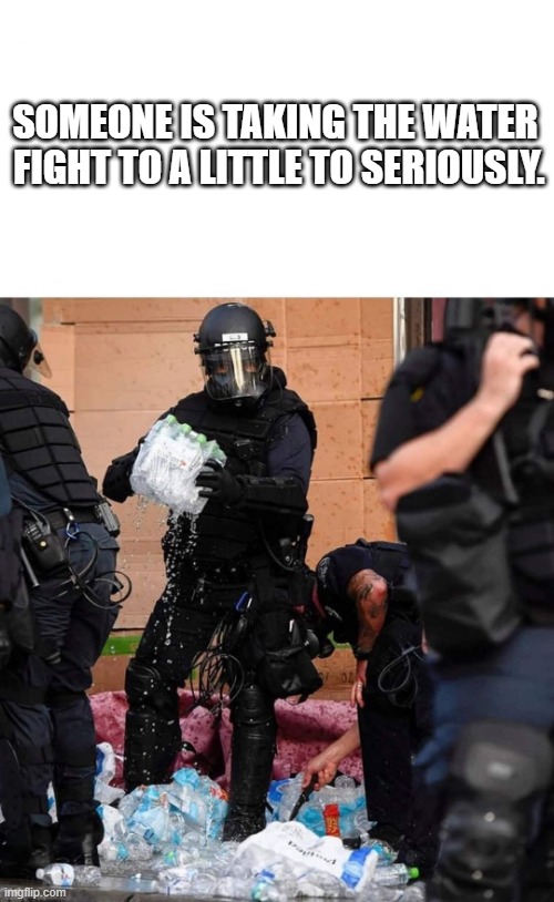 Tactical Water fight | SOMEONE IS TAKING THE WATER  FIGHT TO A LITTLE TO SERIOUSLY. | image tagged in riot,protest,cops,summer,fun | made w/ Imgflip meme maker