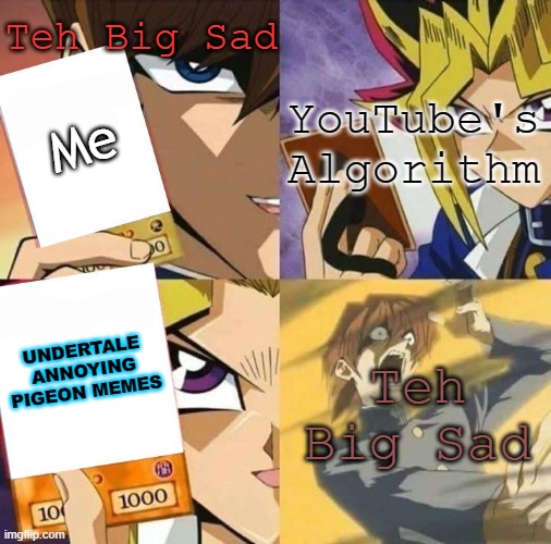 I SPEAK THE TRUTH | Teh Big Sad; YouTube's Algorithm; Me; Teh Big Sad; UNDERTALE ANNOYING PIGEON MEMES | image tagged in yugioh card draw,undertale,youtube,memeception,depression,memes | made w/ Imgflip meme maker