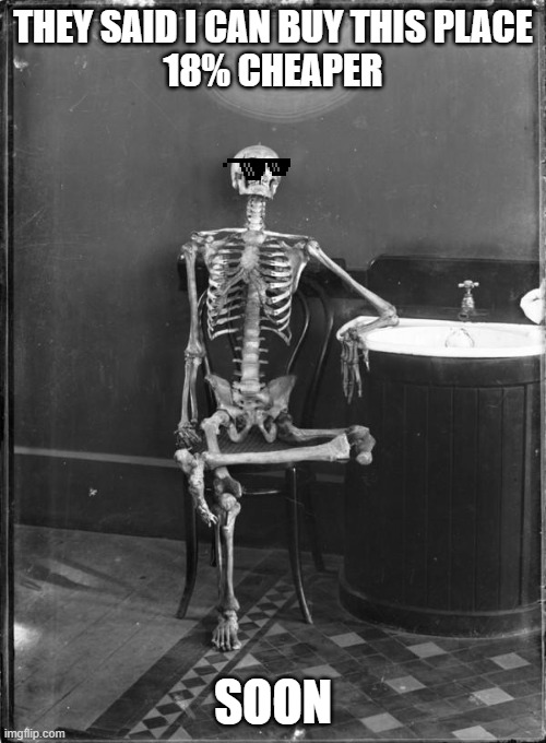 Skeleton in chair | THEY SAID I CAN BUY THIS PLACE
18% CHEAPER; SOON | image tagged in skeleton in chair | made w/ Imgflip meme maker