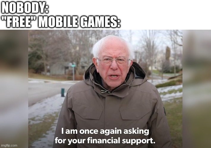 Im once again asking or your financial support | NOBODY:
"FREE" MOBILE GAMES: | image tagged in im once again asking or your financial support | made w/ Imgflip meme maker
