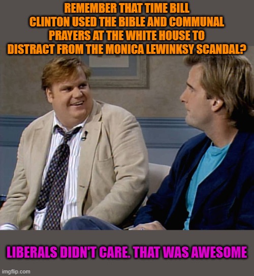Remember that time | REMEMBER THAT TIME BILL CLINTON USED THE BIBLE AND COMMUNAL PRAYERS AT THE WHITE HOUSE TO DISTRACT FROM THE MONICA LEWINKSY SCANDAL? LIBERAL | image tagged in remember that time | made w/ Imgflip meme maker