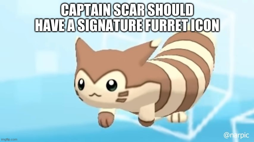 Furret Walcc | CAPTAIN SCAR SHOULD HAVE A SIGNATURE FURRET ICON | image tagged in furret walcc | made w/ Imgflip meme maker
