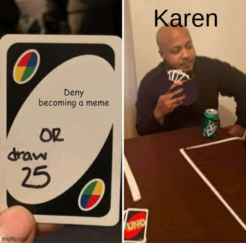UNO Draw 25 Cards | Karen; Deny becoming a meme | image tagged in memes,uno draw 25 cards | made w/ Imgflip meme maker
