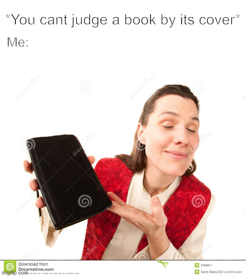 You cant judge | *You cant judge a book by its cover*; Me: | image tagged in memes,funny memes,dank memes,so true memes | made w/ Imgflip meme maker