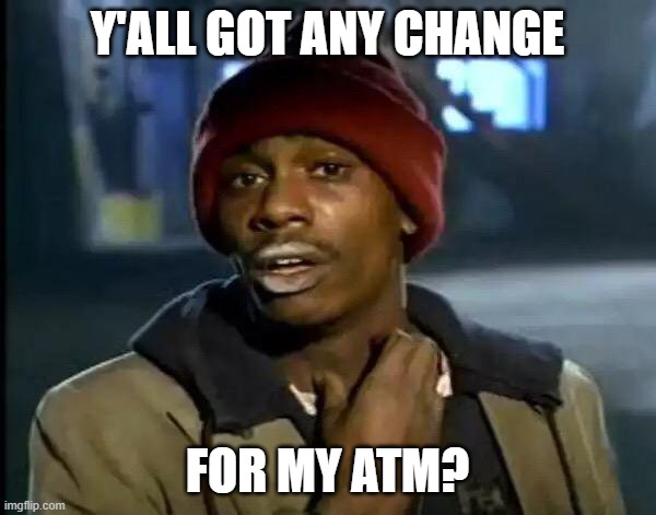 Y'all Got Any More Of That Meme | Y'ALL GOT ANY CHANGE FOR MY ATM? | image tagged in memes,y'all got any more of that | made w/ Imgflip meme maker