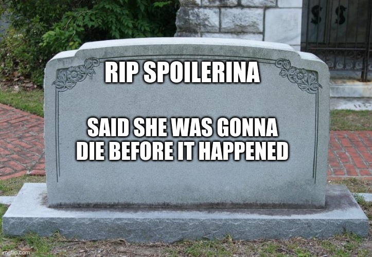 if spoilerina died | RIP SPOILERINA; SAID SHE WAS GONNA DIE BEFORE IT HAPPENED | image tagged in gravestone,spoilerina,yo-kai watch | made w/ Imgflip meme maker