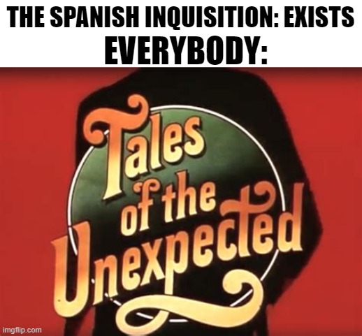 THE SPANISH INQUISITION: EXISTS; EVERYBODY: | image tagged in memes | made w/ Imgflip meme maker