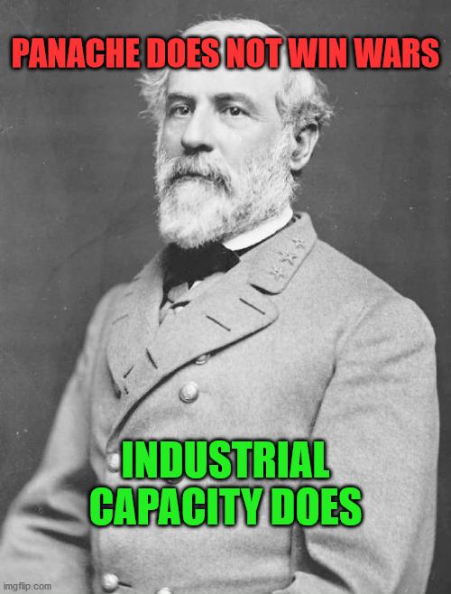General Lee | PANACHE DOES NOT WIN WARS; INDUSTRIAL CAPACITY DOES | image tagged in general lee | made w/ Imgflip meme maker