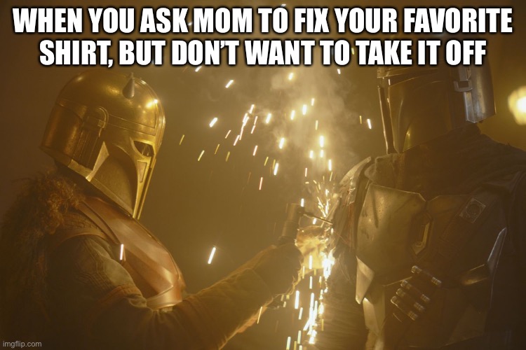 Star Wars #2 | WHEN YOU ASK MOM TO FIX YOUR FAVORITE SHIRT, BUT DON’T WANT TO TAKE IT OFF | image tagged in the mandalorian | made w/ Imgflip meme maker