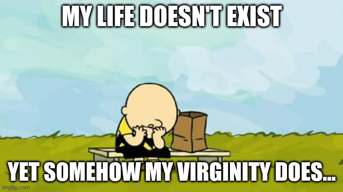 life sux | MY LIFE DOESN'T EXIST; YET SOMEHOW MY VIRGINITY DOES... | image tagged in depressed charlie brown | made w/ Imgflip meme maker