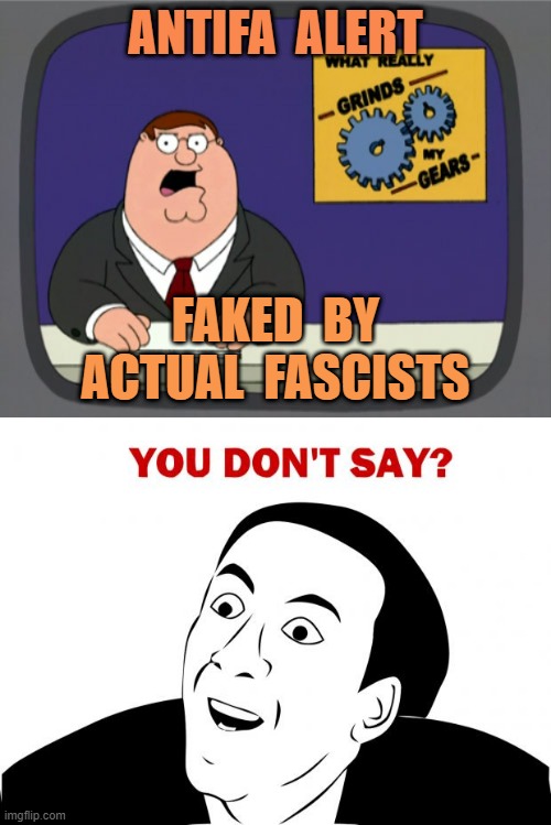Breaking news... | ANTIFA  ALERT; FAKED  BY
ACTUAL  FASCISTS | image tagged in memes,peter griffin news,you don't say,antifa,fascists | made w/ Imgflip meme maker