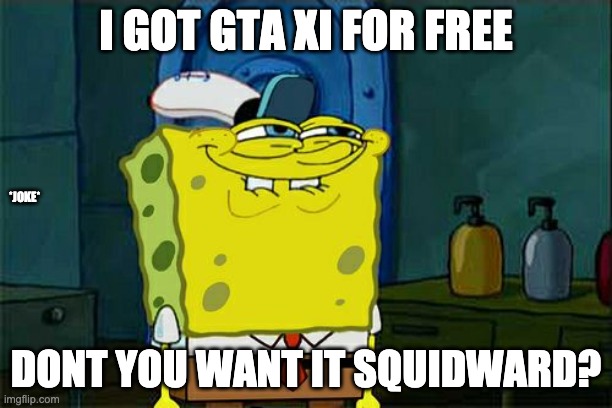 yuh | I GOT GTA XI FOR FREE; *JOKE*; DONT YOU WANT IT SQUIDWARD? | image tagged in memes,don't you squidward | made w/ Imgflip meme maker