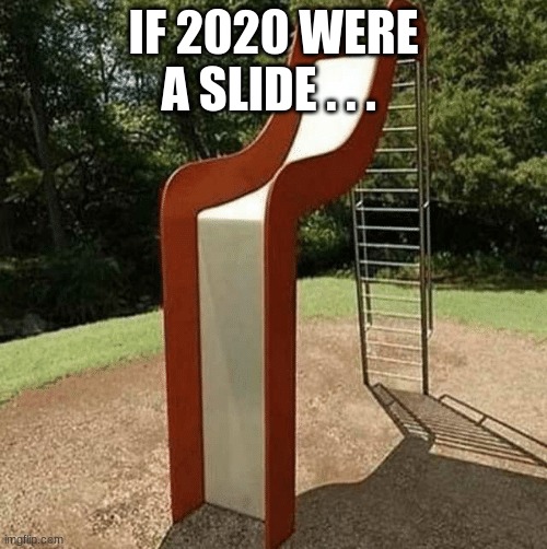 Oh NO | IF 2020 WERE A SLIDE . . . | image tagged in if 2020 was a slide | made w/ Imgflip meme maker