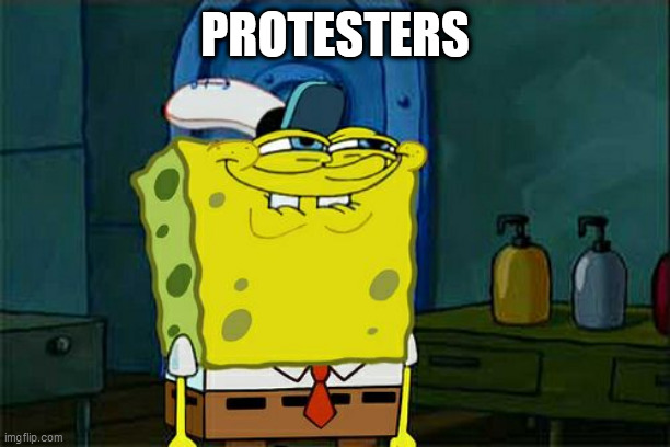 Don't You Squidward Meme | PROTESTERS | image tagged in memes,don't you squidward | made w/ Imgflip meme maker