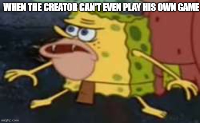 Spongegar Meme |  WHEN THE CREATOR CAN'T EVEN PLAY HIS OWN GAME | image tagged in memes,spongegar | made w/ Imgflip meme maker
