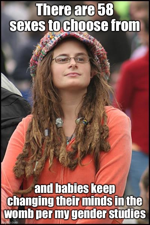 College Liberal Meme | There are 58 sexes to choose from and babies keep changing their minds in the womb per my gender studies | image tagged in memes,college liberal | made w/ Imgflip meme maker