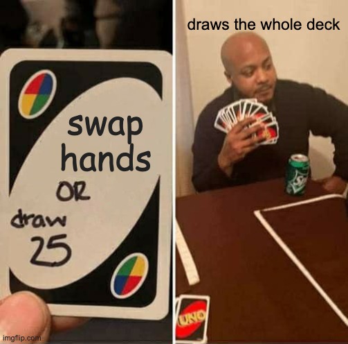 UNO Draw 25 Cards Meme | draws the whole deck; swap hands | image tagged in memes,uno draw 25 cards | made w/ Imgflip meme maker