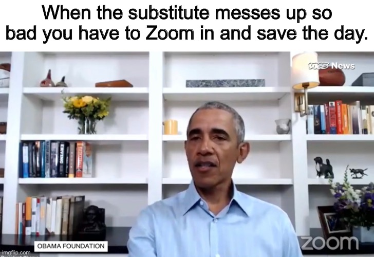 Substitute Trump | When the substitute messes up so bad you have to Zoom in and save the day. | image tagged in obama,trump | made w/ Imgflip meme maker