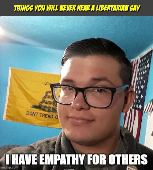 I HAVE EMPATHY FOR OTHERS | image tagged in libertarian | made w/ Imgflip meme maker