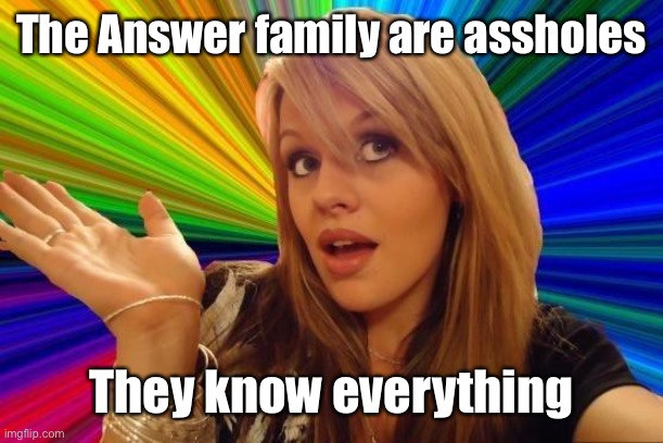 Dumb Blonde Meme | The Answer family are assholes They know everything | image tagged in memes,dumb blonde | made w/ Imgflip meme maker