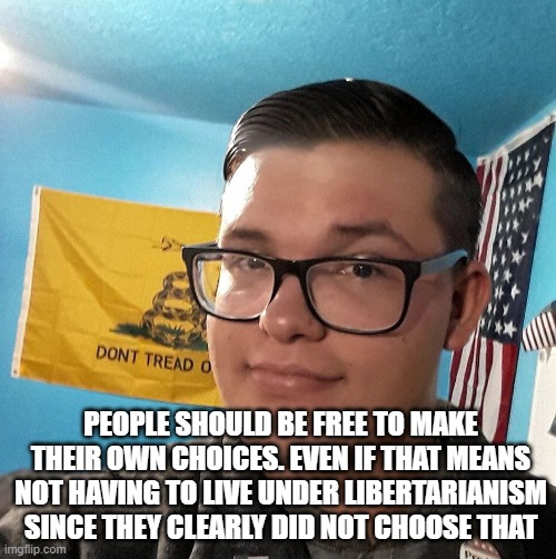 Oblivious White Supremacist | PEOPLE SHOULD BE FREE TO MAKE THEIR OWN CHOICES. EVEN IF THAT MEANS NOT HAVING TO LIVE UNDER LIBERTARIANISM SINCE THEY CLEARLY DID NOT CHOOSE THAT | image tagged in oblivious white supremacist | made w/ Imgflip meme maker