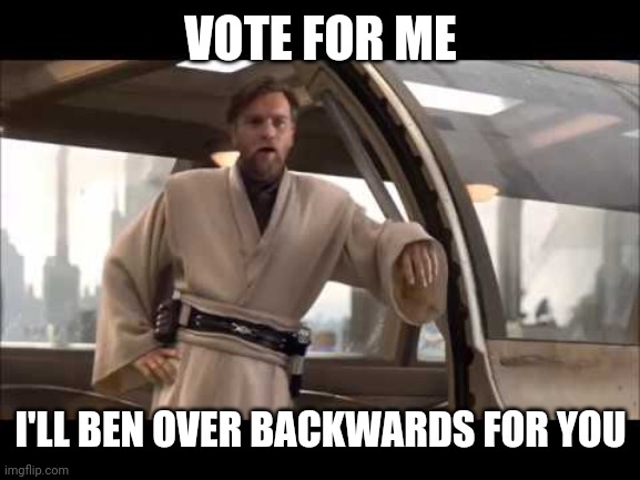 obi-wan politics | VOTE FOR ME; I'LL BEN OVER BACKWARDS FOR YOU | image tagged in obi-wan politics | made w/ Imgflip meme maker