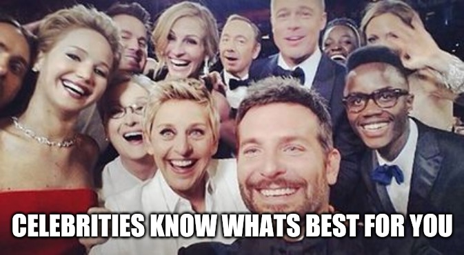 Celebrities Know | CELEBRITIES KNOW WHATS BEST FOR YOU | image tagged in celebrities,ellen degeneres,brad pitt,meryl streep,kevin spacey | made w/ Imgflip meme maker