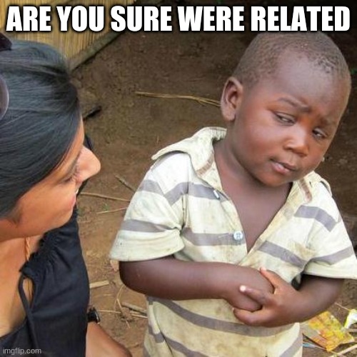 Third World Skeptical Kid | ARE YOU SURE WERE RELATED | image tagged in memes,third world skeptical kid | made w/ Imgflip meme maker