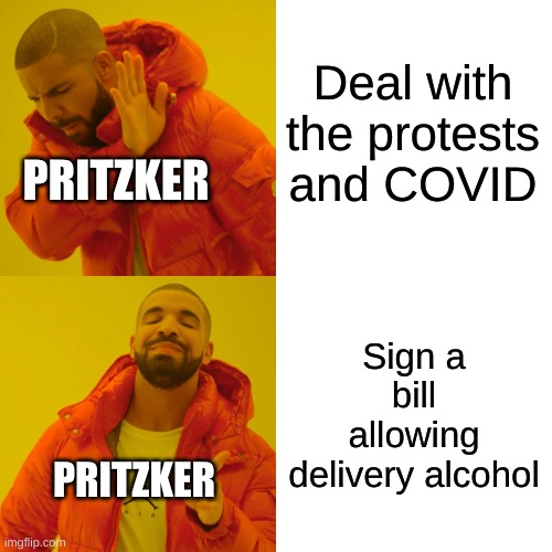 Hmmm | Deal with the protests and COVID; PRITZKER; Sign a bill allowing delivery alcohol; PRITZKER | image tagged in memes,drake hotline bling | made w/ Imgflip meme maker