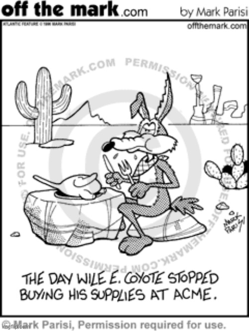 The day Wile E. Coyote stopped buying his supplies at ACME | image tagged in wile e coyote,looney tunes,dark humor,acme,comics/cartoons | made w/ Imgflip meme maker