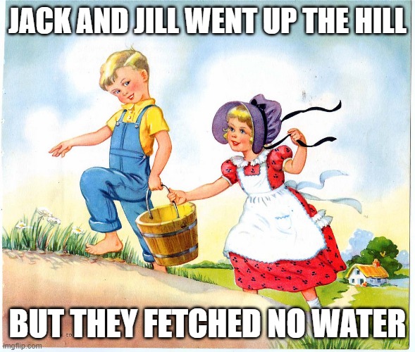 Fetching water | JACK AND JILL WENT UP THE HILL; BUT THEY FETCHED NO WATER | image tagged in jack and jill | made w/ Imgflip meme maker