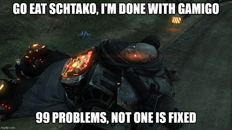 GO EAT SCHTAKO, I'M DONE WITH GAMIGO; 99 PROBLEMS, NOT ONE IS FIXED | made w/ Imgflip meme maker