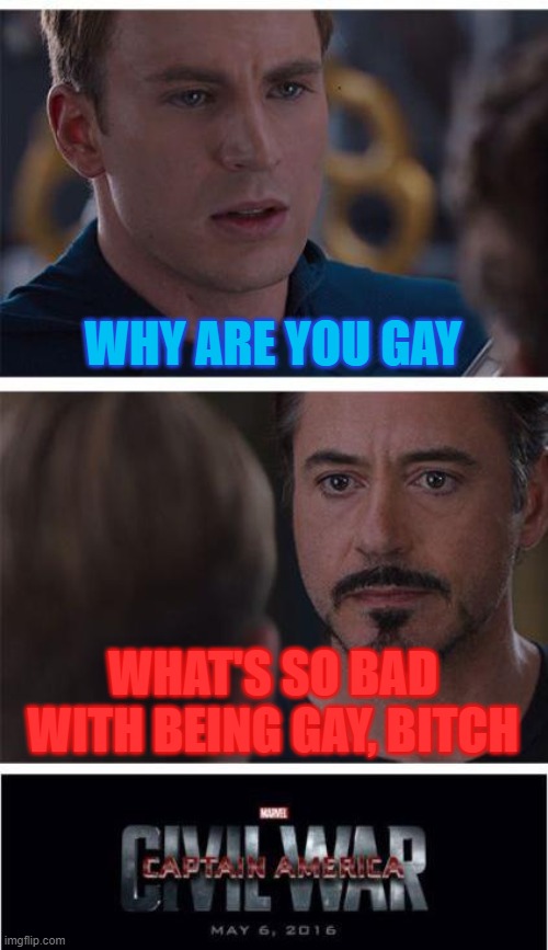 this bitch knows shit | WHY ARE YOU GAY; WHAT'S SO BAD WITH BEING GAY, BITCH | image tagged in memes,marvel civil war 1 | made w/ Imgflip meme maker