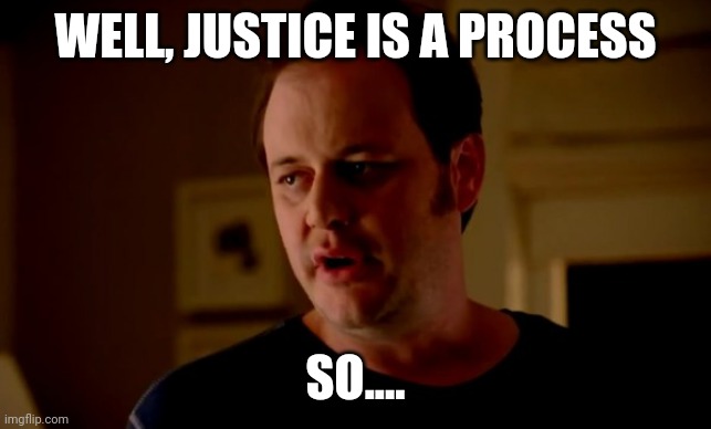 Jake from state farm | WELL, JUSTICE IS A PROCESS SO.... | image tagged in jake from state farm | made w/ Imgflip meme maker