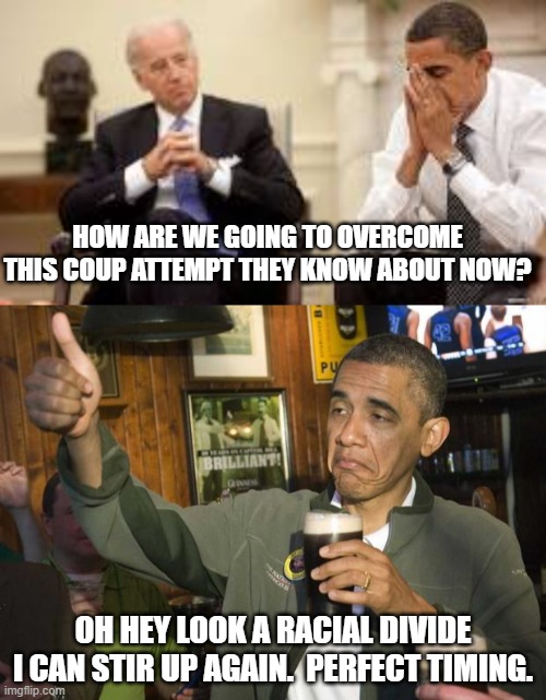 Obama did nothing for minorities.  NOTHING BUT DIVIDE AND HATE | HOW ARE WE GOING TO OVERCOME THIS COUP ATTEMPT THEY KNOW ABOUT NOW? OH HEY LOOK A RACIAL DIVIDE I CAN STIR UP AGAIN.  PERFECT TIMING. | image tagged in obama beer,obama and biden | made w/ Imgflip meme maker